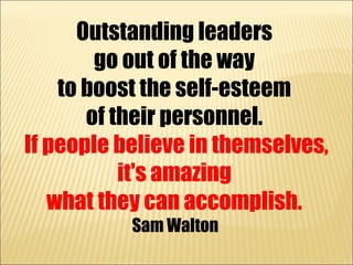 Outstanding leaders
        go out of the way
    to boost the self-esteem
       of their personnel.
If people believe in...