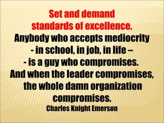 Set and demand
      standards of excellence.
 Anybody who accepts mediocrity
      - in school, in job, in life –
   - is...