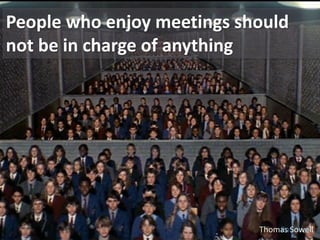 People who enjoy meetings should
not be in charge of anything




                            Thomas Sowell
                                Ray Kroc
 