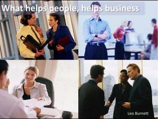 What helps people, helps business




                              Leo Burnett
 