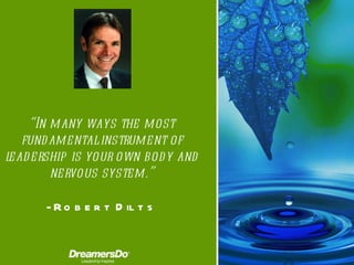 “ In many ways the most fundamental instrument of leadership is your own body and nervous system. ” -  Robert Dilts 