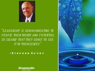 “ Leadership is communicating to people their worth and potential so clearly that they come to see it in themselves ” -  Stephen Covey 