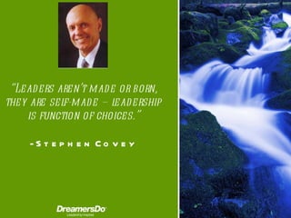 “ Leaders aren’t made or born, they are self-made – leadership is function of choices. ” -  Stephen Covey 