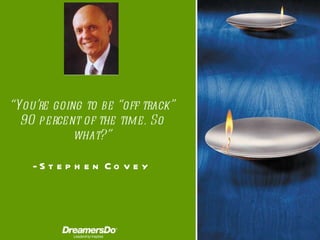 “ You’re going to be “off track” 90 percent of the time. So what? ” -  Stephen Covey 