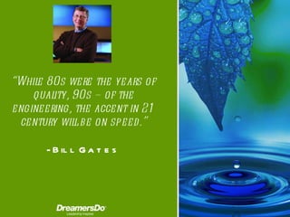 “ While 80s were the years of quality, 90s – of the engineering, the accent in 21 century will be on speed. ” -  Bill Gates 