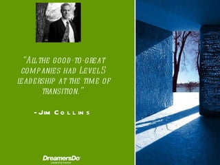 “ All the good-to-great companies had Level 5 leadership at the time of transition. ”  -  Jim Collins 