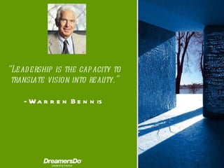 “ Leadership is the capacity to translate vision into reality.” -  Warren Bennis 