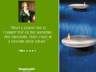“ What a delight this is I cannot tell! All this inventing, this producing, takes place in a pleasing lively dream. ” -  M...