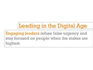 Engaging leaders refuse false urgency and
stay focused on people when the stakes are
highest.
Leading in the Digital Age
 