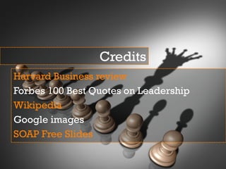 Credits
Harvard Business review
Forbes 100 Best Quotes on Leadership
Wikipedia
Google images
SOAP Free Slides
 