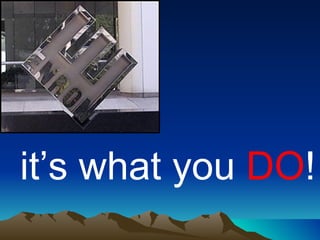 it’s what you  DO ! 