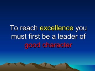 To reach  excellence  you must first be a leader of  good character 