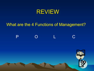 REVIEW What are the 4 Functions of Management? P O L C 
