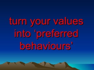 turn your values into ‘preferred behaviours’ 
