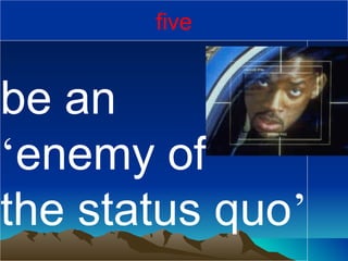 be an  ‘ enemy of  the status quo ’ five 