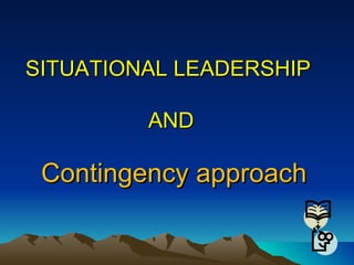 SITUATIONAL LEADERSHIP  AND   Contingency approach 