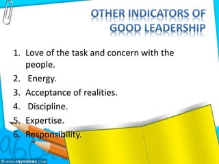 1. Love of the task and concern with the
people.
2. Energy.
3. Acceptance of realities.
4. Discipline.
5. Expertise.
6. Responsibility.
 