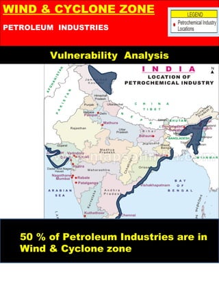 Vulnerability Analysis
PETROLEUM INDUSTRIES
WIND & CYCLONE ZONE
50 % of Petroleum Industries are in
Wind & Cyclone zone
 