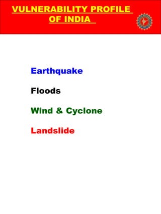Earthquake
Floods
Wind & Cyclone
Landslide
VULNERABILITY PROFILE
OF INDIA
 