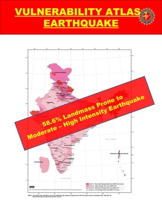 VULNERABILITY ATLAS -
EARTHQUAKE
58.6% Landmass Prone to
Moderate – High Intensity Earthquake
 