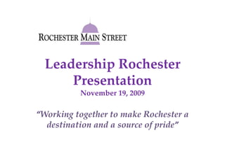 Leadership Rochester PresentationNovember 19, 2009 “Working together to make Rochester a destination and a source of pride” 
