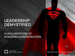 LEADERSHIP
DEMYSTIFIED
PARUL INSTITUTE OF
BUSINESS ADMINISTRATION
ASST. PROF
SHWETANG PANCHAL FACEBOOK.COM/SHWETANG.PANCHAL
 