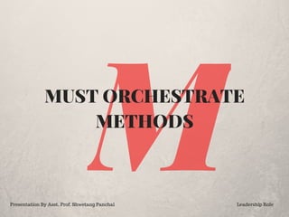 MMUST ORCHESTRATE
METHODS
Presentation By Asst. Prof. Shwetang Panchal Leadership Role
 