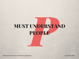 PMUST UNDERSTAND
PEOPLE
Presentation By Asst. Prof. Shwetang Panchal Leadership Role
 