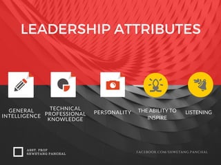 LEADERSHIP ATTRIBUTES
ASST. PROF
SHWETANG PANCHAL
FACEBOOK.COM/SHWETANG.PANCHAL
GENERAL
INTELLIGENCE
TECHNICAL
PROFESSIONAL
KNOWLEDGE
PERSONALITY THE ABILITY TO
INSPIRE
LISTENING
 