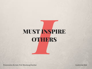 IMUST INSPIRE
OTHERS
Presentation By Asst. Prof. Shwetang Panchal Leadership Role
 