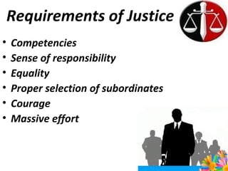 Requirements of Justice Competencies Sense of responsibility Equality Proper selection of subordinates Courage Massive effort  