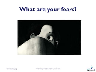 What are your fears?




edaconsulting.org        Fundraising and the Next Generation
 