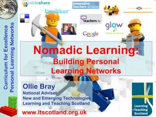 Nomadic Learning: Building Personal Learning Networks Ollie Bray National Adviser New and Emerging Technologies Learning and Teaching Scotland www.ltscotland.org.uk 
