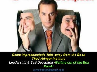 Some Impressionistic Take away from the Book
The Arbinger Institute
Leadership & Self-Deception -Getting out of the Box
Ramki
ramaddster@gmail.com
 