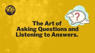 The Art of
Asking Questions and
Listening to Answers.
 