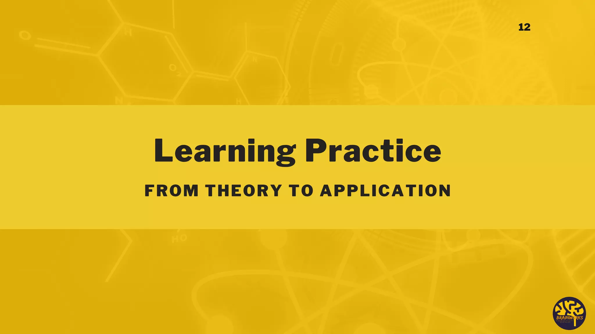Learning Practice
FROM THEORY TO APPLICATION
12
 