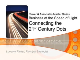 Rinker & Associates Master Series Business at the Speed of Light Connecting the 21 st  Century Dots Lorraine Rinker, Principal Strategist 
