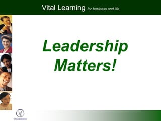 Vital Learning for business and life




Leadership
 Matters!
 