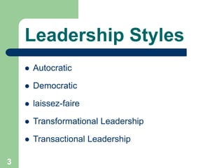 Leadership Styles
 Autocratic
 Democratic
 laissez-faire
 Transformational Leadership
 Transactional Leadership
3
 
