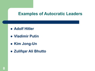 Examples of Autocratic Leaders
 Adolf Hitler
 Vladimir Putin
 Kim Jong-Un
 Zulifqar Ali Bhutto
8
 