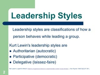 Leadership Styles
Leadership styles are classifications of how a
person behaves while leading a group.
Kurt Lewin's leader...
