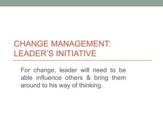 CHANGE MANAGEMENT:
LEADER’S INITIATIVE
For change, leader will need to be
able influence others & bring them
around to his...
