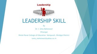 LEADERSHIP SKILL
By
Dr. I. Uma Maheswari
Principal
Peniel Rural College of Education, Vemparali, Dindigul District
iuma_maheswari@yahoo.co.in
 