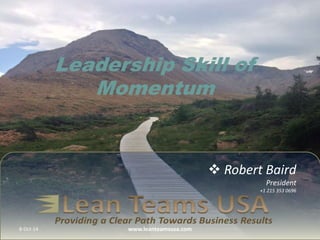  Robert Baird
President
+1 215 353 0696
Leadership Skill of
Momentum
11-Sep-15 www.leanteamsusa.com
 