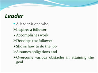 Leader <ul><li>A leader is one who </li></ul><ul><li>Inspires a follower </li></ul><ul><li>Accomplishes work  </li></ul><u...