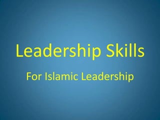 Leadership Skills
 For Islamic Leadership
 