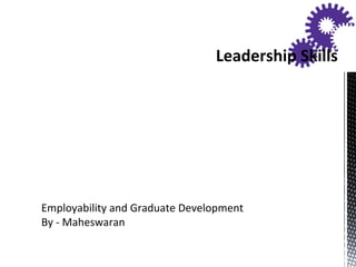 Employability and Graduate Development
By - Maheswaran
Leadership Skills
 