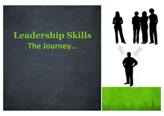 Leadership Skills
The	Journey…	
 