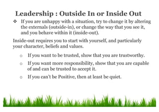 Leadership : Outside In or Inside Out
v  If you are unhappy with a situation, try to change it by altering
the externals (...