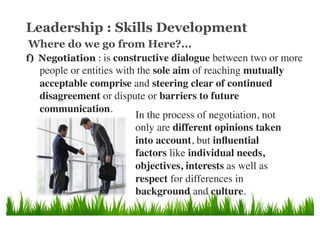 Leadership : Skills Development
f)  Negotiation : is constructive dialogue between two or more
people or entities with the...